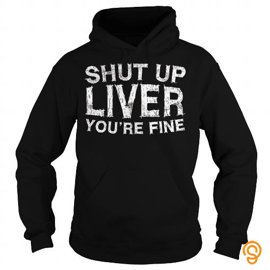 Customized Shut Up Liver You're Fine T Shirt Funny Drinking Shirt T Shirts Clothing Brand