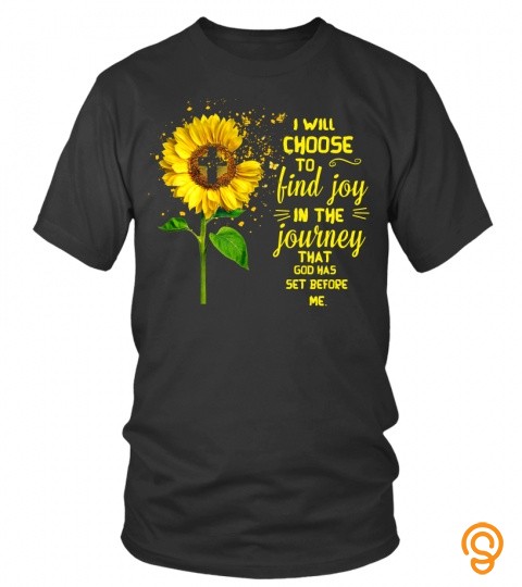 I Will Choose To Find Joy In The Journey That God Has Set Before Me Sunflower T Shirt