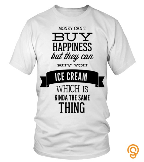Money Can't Buy Happiness But They Can Buy You Ice Cream Which Is Kinda The Same Thing   Typography