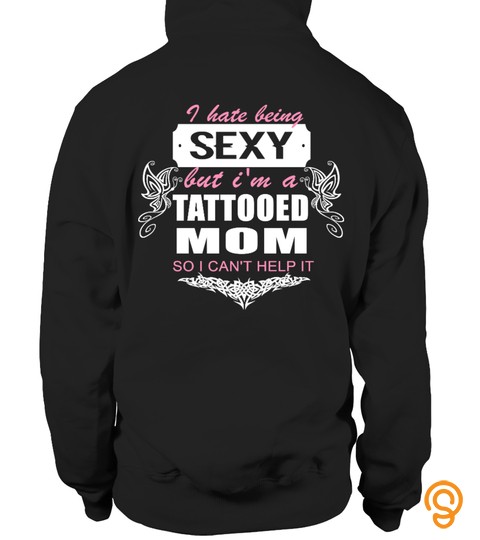 I HATE BEING SEXY BUT I'M A TATTOOED MOM SO I CAN'T HELP IT T shirt