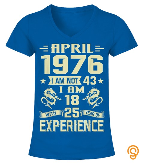 April 1976 I Am Not 43 I Am 18 With 25 Year Of Experience T Shirt