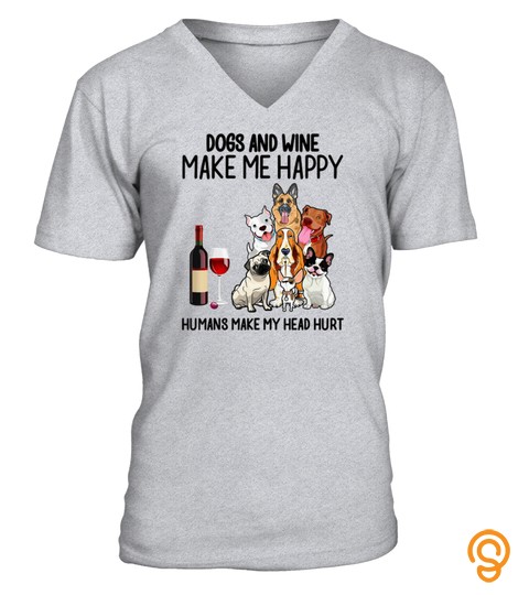 Dogs And Wine Make Me Happy Humans Make my Head Hurt Shirt