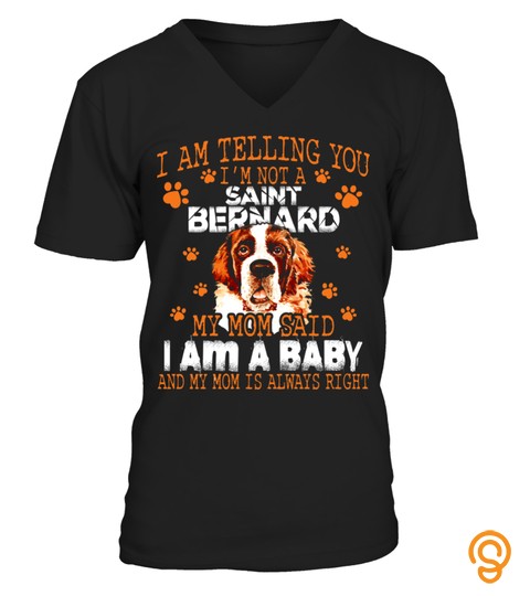 I AM TELLING YOU I'm NOT A SAINT BERNARD MY MOM SAID I AM A BABY AND MY MOM IS ALWAYS RIGHT DOG LOVER AA