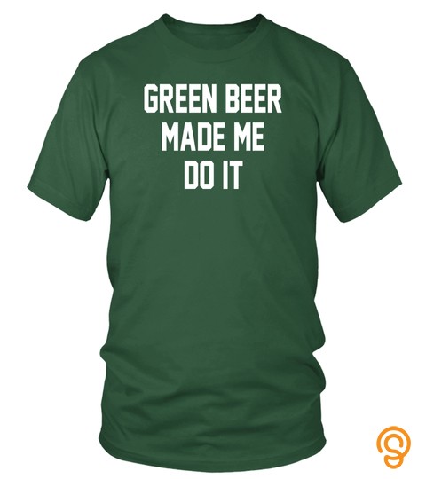 Green Beer Made Me Do It Saint Patrick's Day T Shirt