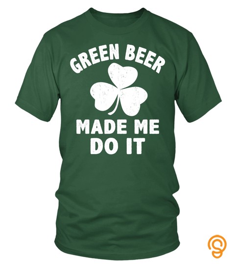 Green Beer St.patrick's Day Made Me Do It Novelty T Shirt