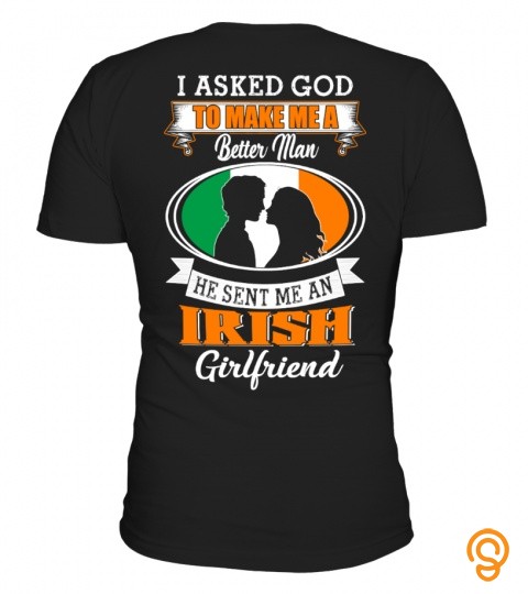 I asked god to make me a better man he sent me an irish girlfriend