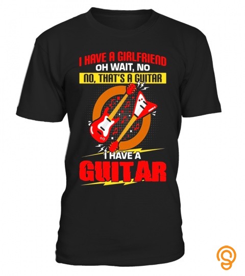 I Have A Girlfriend...I Have A Guitar   Guitar Lover Shirt