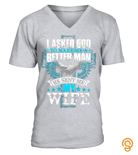 I asked god make me a better man He sent me my Wife T shirt