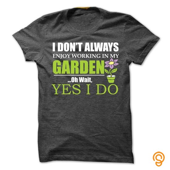 Elegant I Dont Always Enjoy Working in My Garden... Oh Wait, Yes I Do T Shirt Tee Shirts Saying Ideas