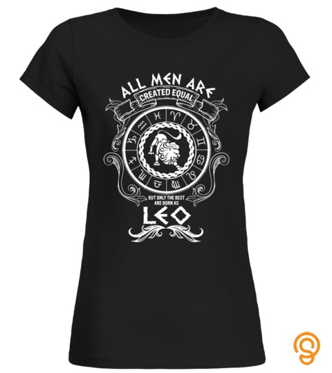 All Men Are Created Equal But Only The Best Are Born As Leo Zodiac Sign T Shirt