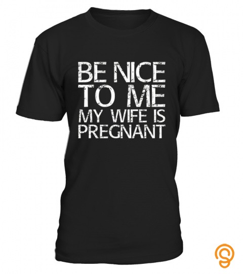 Be Nice To Me My Wife Is Pregnant Shirt