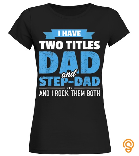 I Have Two Titles Dad And Step Dad Fathers Day T Shirt Gift 846