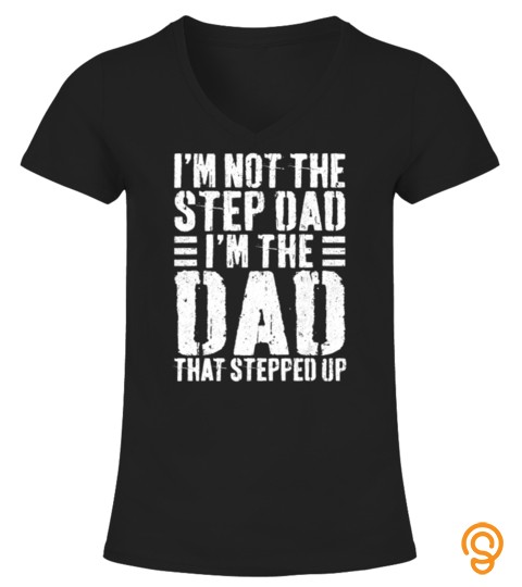 Mens I'm Not The Step Dad I'm The Dad That Stepped Up T Shirt T Shirt