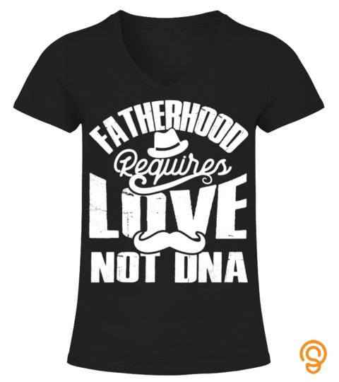 Father's Day Shirt Fatherhood Requires Love Not Dna Step Dad T Shirt