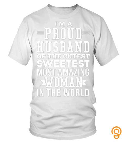 Im A Proud Husband Of The Cutest Sweetest Most Amazing Woman In The World T Shirt