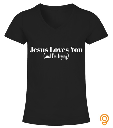 Funny Christian Shirt   Jesus Loves You And Im Trying
