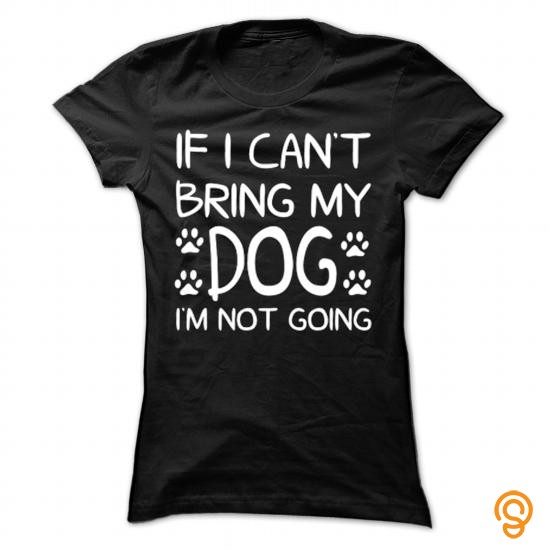 Full-priced If i cant bring my dog IM NOT GOING Tee Shirts Shirts Ideas