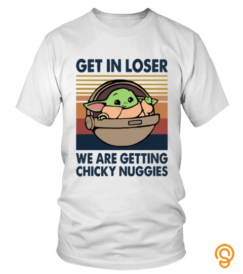 GET IN LOSER WE ARE GETTING CHICKY NUGGIES FUNNY SHIRT