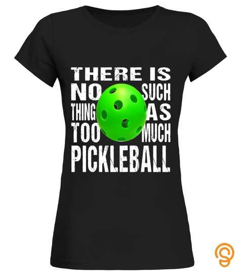 Funny Pickleball Tshirt: No Such Thing Too Much Pickleball