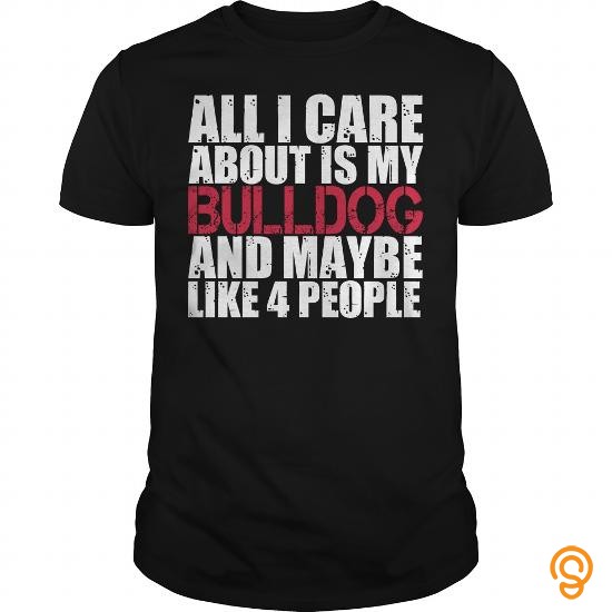 Exceptional Bulldog Shirt All I Care About Is Bulldogs Tee Shirts T Shirts Sale