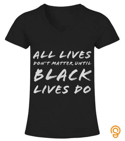 Womens All Lives Don't Matter Until Black Lives Do BLM Protest V Neck T Shirt