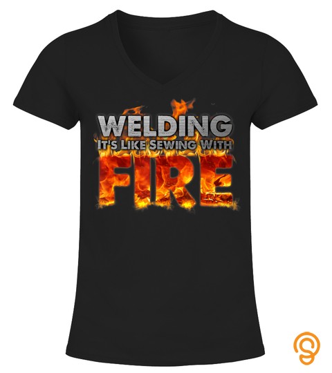 "Welding It's Like Sewing With Fire" Fun Welder Gift T shirt