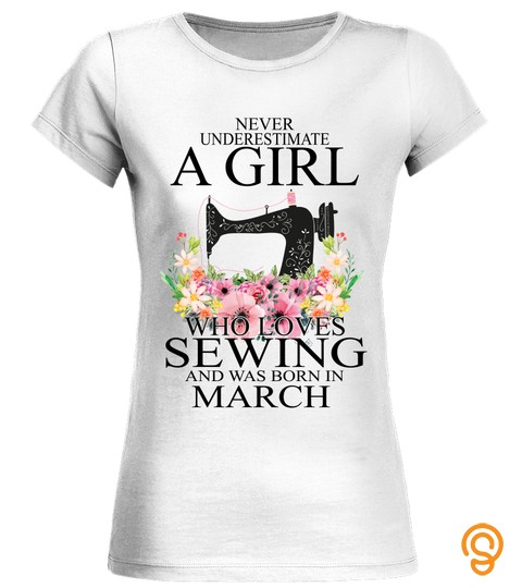 NEVER UNDERESTIMATE A GIRL WHO LOVES SEWING AND WAS BORN IN MARCH T SHIRT