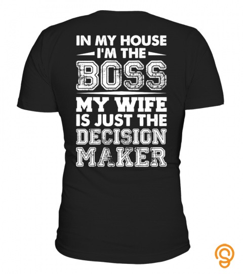 In my house, I'm the boss, my wife is just the decision maker