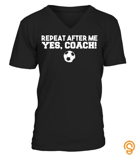 Repeat After Me Yes Coach T Shirt Football Soccer