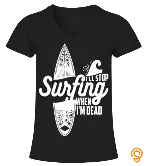 I'LL STOP SURFING WHEN I'M DEAD T SHIRT