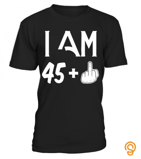 I Am 45+ 46. Birthday Tee Shirt Gift