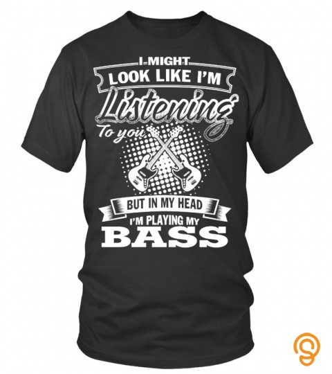I might look like I'm listening to you, but in my head I'm plaing my bass