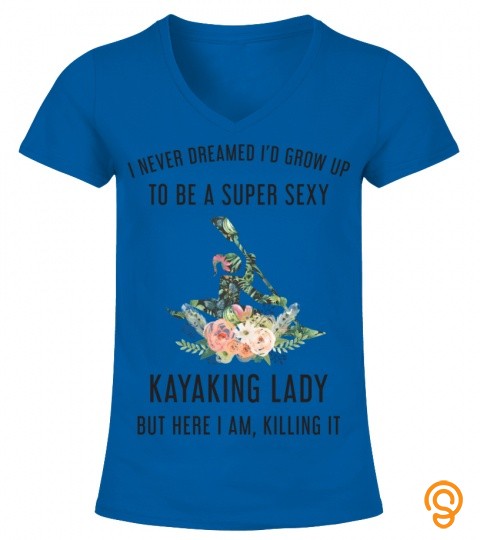 I Never Dreamed I'd Grow Up To Be A Super Sexy Kayaking Lady But Here I Am Kill…