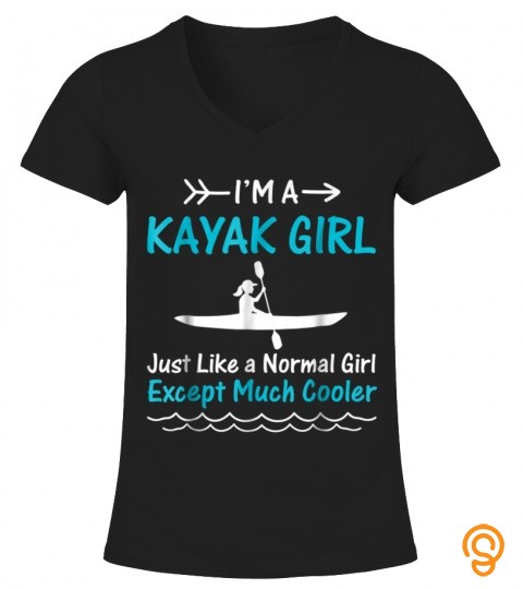 I'M A KAYAK GIRL JUST LIKE A NORMAL GIRL EXCEPT MUCH COOLER T SHIRT