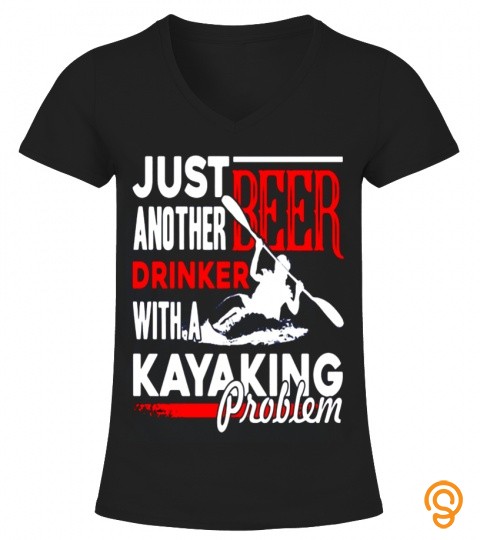 JUST ANOTHER DRINKER BEER WITH A KAYAKING PROBLEMS T SHIRT