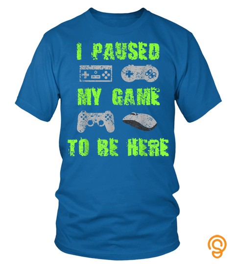 I Paused My Game To Be Here Gamer T Shirt Gaming Geek Tee T Shirt